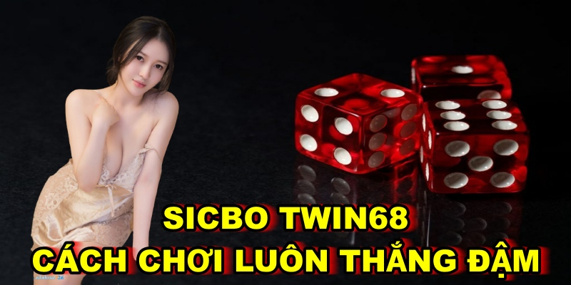 Sicbo TWIN68 – Cách Chơi Luôn Thắng Đậm